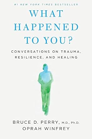 What Happened To You? Conversations On Trauma, Resilience, And Healing