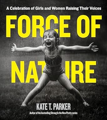 Force Of Nature: Celebration Of Girls And Women Raising Their Voices